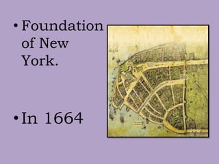 • Foundation
of New
York.
•In 1664
 