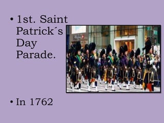 • 1st. Saint
Patrick´s
Day
Parade.
• In 1762
 