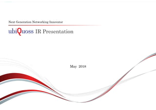 IR Presentation
Next Generation Networking Innovator
May 2018
 