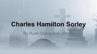 Charles Hamilton Sorley
By Ryan Chang and John Li
 