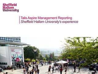 TalisAspire Management Reporting
Sheffield Hallam University's experience
 
