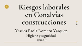 Riesgos laborales
en Conalvías
construcciones
I
Yessica Paola Romero Vásquez
2021-1
Higiene y seguridad
 