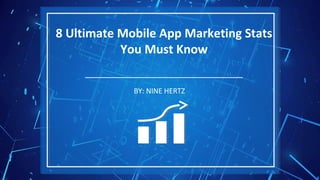 BY: NINE HERTZBY: NINE HERTZ
8 Ultimate Mobile App Marketing Stats
You Must Know
 