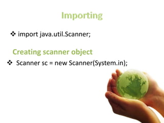  import java.util.Scanner;
Creating scanner object
 Scanner sc = new Scanner(System.in);
 