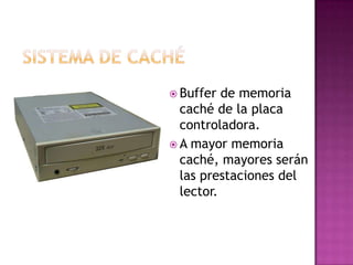  Buffer  de memoria
  caché de la placa
  controladora.
 A mayor memoria
  caché, mayores serán
  las prestaciones del
  lector.
 