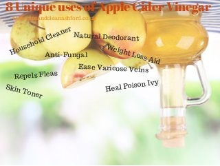 8 Unique uses of Apple Cider Vinegar
Household Cleaner
Repels Fleas
Anti-Fungal
Natural Deodorant
Skin Toner
Ease Varicose Veins
Heal Poison Ivy
Weight Loss Aid
www.niceandcleanashford.co.uk
 