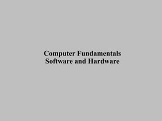 Computer Fundamentals
Software and Hardware
 