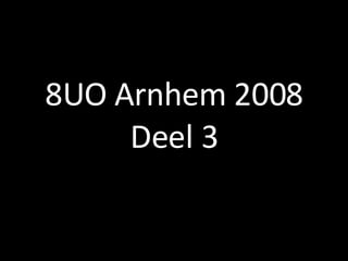 8UO Arnhem 2008 Deel 3 