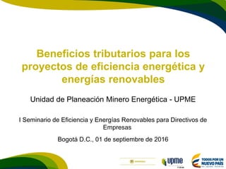 F-DI-04
Beneficios tributarios para los
proyectos de eficiencia energética y
energías renovables
Unidad de Planeación Mine...
