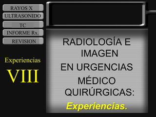 RAYOS X
ULTRASONIDO
    TC
INFORME Rx.
  REVISION     RADIOLOGÍA E
                   IMAGEN
Experiencias
               EN URGENCIAS
VIII              MÉDICO
                QUIRÚRGICAS:
                Experiencias.
 
