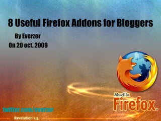 8 Useful Firefox Addons for Bloggers By Everzor  On 20 oct. 2009 twitter.com/everzor 
