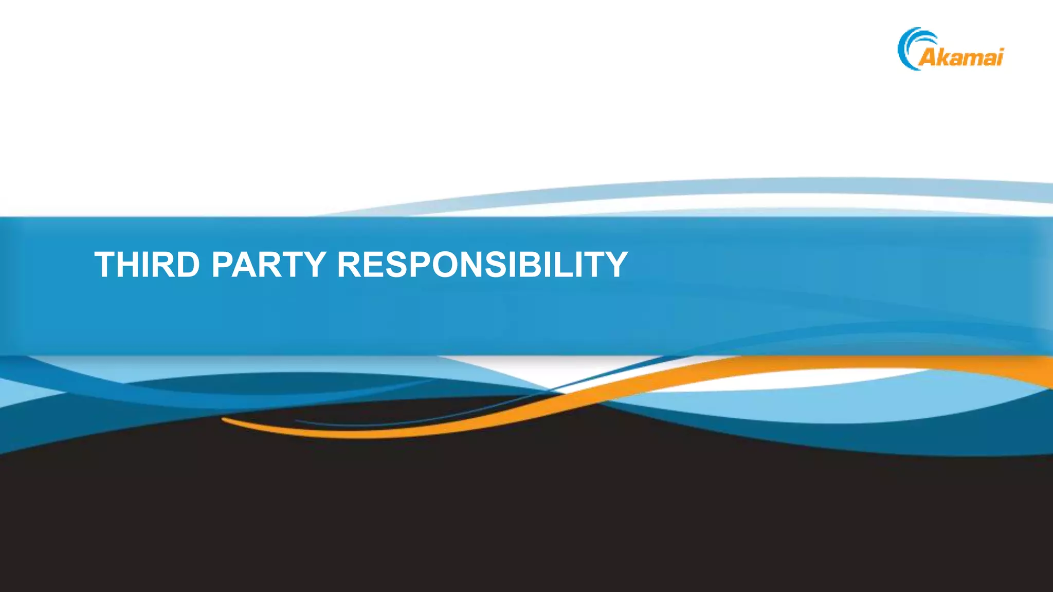 ©2014 AkamaiFaster ForwardTM
THIRD PARTY RESPONSIBILITY
 