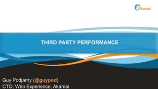 ©2014 AkamaiFaster ForwardTM
THIRD PARTY PERFORMANCE
Guy Podjarny (@guypod)
CTO, Web Experience, Akamai
 