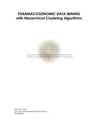 PHARMACOGENOMIC DATA MINING
with Hierarchical Clustering Algorithms
Ohene Z. Frank
CSC 576 Data Warehousing and Mining
Final Report
 