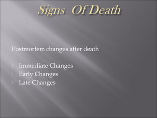 Postmortem changes after death
 Immediate Changes
 Early Changes
 Late Changes
 