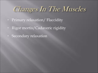 • Primary relaxation/ Flaccidity
• Rigor mortis/Cadaveric rigidity
• Secondary relaxation
 