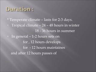 * Temperate climate – lasts for 2-3 days.
• Tropical climate – 24 – 48 hours in winter
18 - 36 hours in summer
• In general – 1-2 hours sets on
for , 12 hours develops
for - 12 hours maintaines
and after 12 hours passes of
 