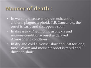 • In wasting disease and great exhaustion-
cholera, plague, typhoid, T.B. Cancer etc. the
onset is early and disappears soon.
• In diseases – Pneumonia, asphyxia and
nervous conditions- onset is delayed
Atmospheric condtions:
• In dry and cold air-onset slow and lost for long
time. Warm and moist air onset is rapid and
duration short.
 