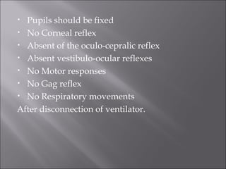 • Pupils should be fixed
• No Corneal reflex
• Absent of the oculo-cepralic reflex
• Absent vestibulo-ocular reflexes
• No Motor responses
• No Gag reflex
• No Respiratory movements
After disconnection of ventilator.
 