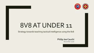 8V8 AT UNDER 11
Strategy towards teaching tactical intelligence using the 8v8
 