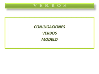 CONJUGACIONES
VERBOS
MODELO
V E R B O S
 