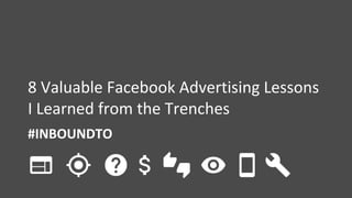 #INBOUNDTO
8 Valuable Facebook Advertising Lessons
I Learned from the Trenches
 