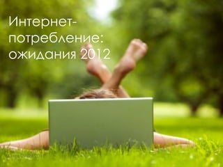 Интернет-
потребление:
ожидания 2012




Киев 09.09.2011
 