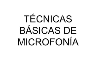 TÉCNICAS
BÁSICAS DE
MICROFONÍA
 
