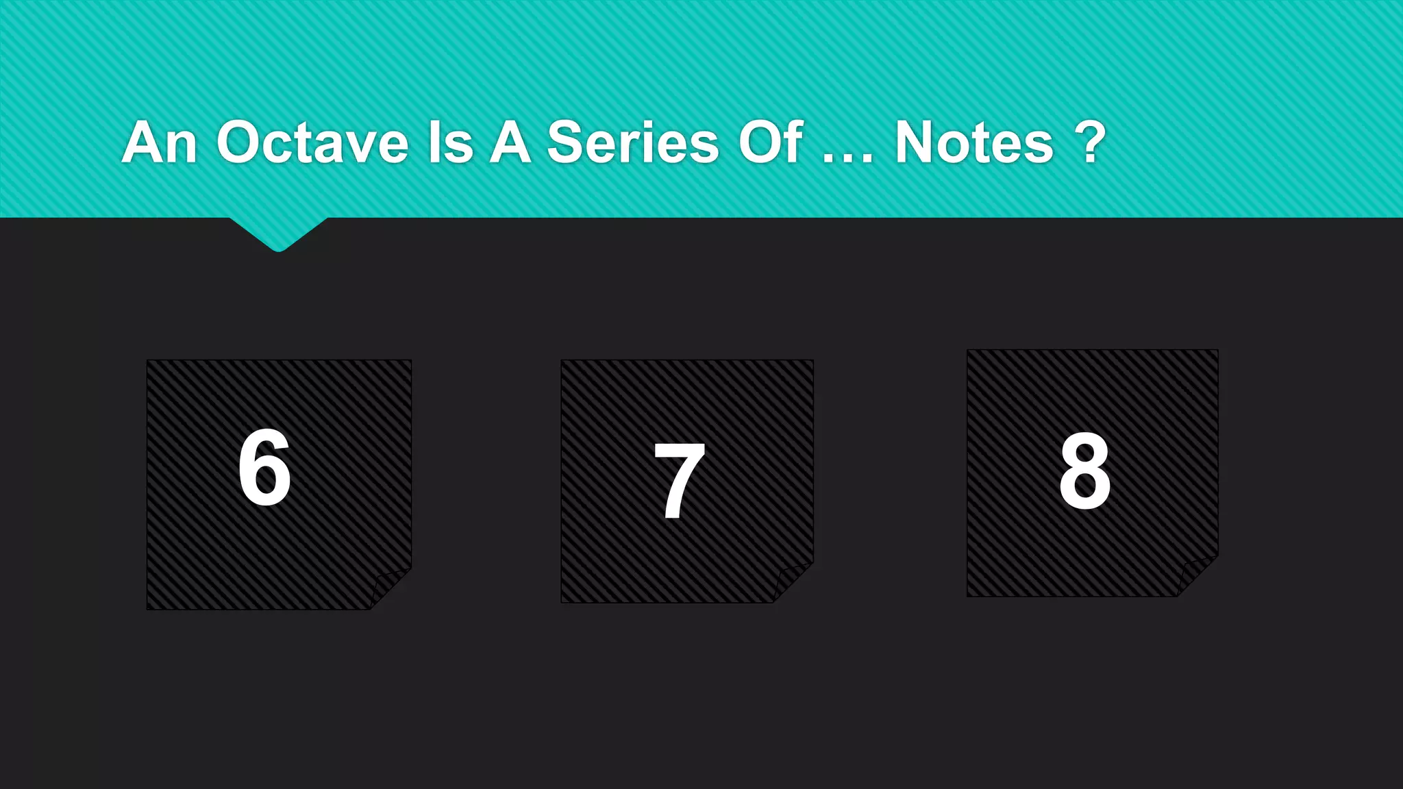 An Octave Is A Series Of … Notes ?
6 7 8