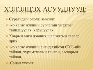 ХЭЛЭЛЦЭХ АСУУДЛУУД:
 Сурагчдын ололт, амжилт
 1-р хагас жилийн сурлагын үнэлгээг
  танилцуулах, харьцуулах
 Хаврын анги дэвших шалгалтын талаар
  ярих
 1-р хагас жилийн ангид хийсэн СХС-ийн
  тайлан, хуримтлалын тайлан, засварын
  тайлан,
 Санал хүсэлт
 