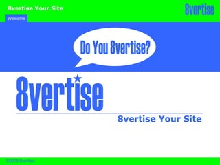 Welcome 8vertise Your Site 8vertise Your Site ©2008 8vertise 8vertise 8vertise Do You 8vertise? 
