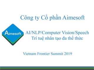 AI/NLP/Computer Vision/Speech
Trí tuệ nhân tạo đa thể thức
Công ty Cổ phần Aimesoft
Vietnam Frontier Summit 2019
 