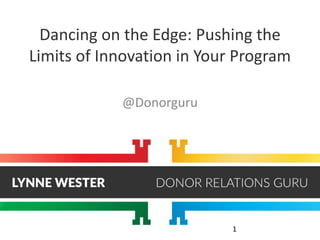 1
Dancing on the Edge: Pushing the
Limits of Innovation in Your Program
@Donorguru
 