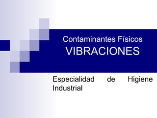 Contaminantes Físicos

VIBRACIONES
Especialidad
Industrial

de

Higiene

 