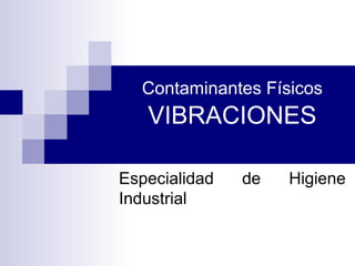 Contaminantes Físicos  VIBRACIONES Especialidad de Higiene Industrial 