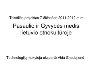 Tekstilės projektas 7-8klasėse 2011-2012 m.m

   Pasaulio ir Gyvybės medis
     lietuvio etnokultūroje



Technologijų mokytoja ekspertė Vida Gnedojienė
 