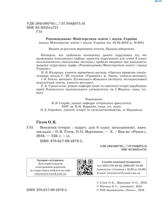 Гісем О. В.
Г 51		 Всесвітня історія : підруч. для 8 класу загальноосвіт. навч.
закладів / О. В. Гісем, О. О. Мартинюк. — Х. : Вид-во «Ранок»,
2016. — 256 с. : іл.
ISBN 978-617-09-2879-5.
УДК [94(100)”05/…”:37.016](075.3)
ББК 63.3(0)51я721
ISBN 978-617-09-2879-5
Інтернет-підтримка
Для користування  
електронним додатком  
до підручника увійдіть на сайт  
interactive.ranok.com.ua
Служба технічної підтримки:
тел. (057) 719-48-65, (098) 037-­54­-68
(понеділок­–п’ятниця з 10.00 до 18.00)
E­-mail: interactive@ranok.com.ua
© Гісем О. В., Мартинюк О. О., 2016
© Юхтман О. С., ілюстрації, 2016
© ТОВ Видавництво «Ранок», 2016
УДК [94(100)”05/…”:37.016](075.3)
ББК 63.3(0)51я721
Г 51
Експерти, які здійснили експертизу даного підручника під час
­проведення конкурсного відбору проектів підручників для учнів 8 класу
загальноосвітніх ­навчальних закладів і зробили висновок про доцільність
надання підручнику грифа «Рекомендовано Міністерством освіти і науки
України»:
Н. В. Назарчук, учитель приватного закладу «Одеська приватна спеціа­
лізована школа І—ІІІ ступенів «Гармонія» м. Одеси, учитель-методист;
І. В. Хайло, методист Луганського обласного інституту післядипломної
педагогічної освіти, учитель-методист;
Р. Б. Сіромський, доцент кафедри нової та новітньої історії зарубіжних
країн Львівського національного університету ім. І. Франка, ­канд. іст.
наук
Рецензенти
В. В. Скирда, доцент кафедри історичного факультету  
ХНУ ім. В. Н. Каразіна, канд. іст. наук;
О. Е. Охредько, учитель історії та суспільствознавства, м. Бердянськ
Рекомендовано Міністерством освіти і науки України
(наказ Міністерства освіти і науки України від 10.05.2016  р. № 491)
Видано за рахунок державних коштів. Продаж заборонено
 