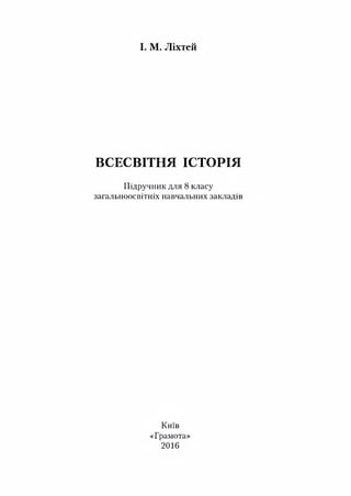 І. М. Ліхтей
ВСЕСВІТНЯ ІСТОРІЯ
П ідручник для 8 класу
загальноосвітніх навчальних закладів
Київ
«Грамота»
2016
 