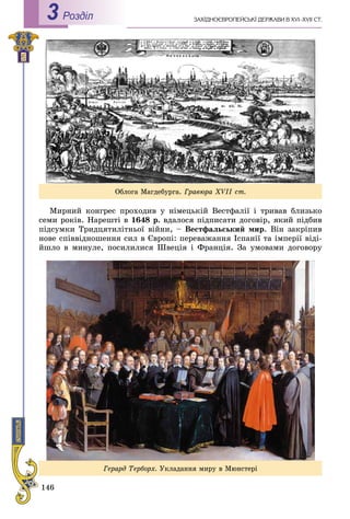 146
ÇÀÕІÄÍÎЄÂÐÎÏÅÉÑÜÊІ ÄÅÐÆÀÂÈ Â XVI–XVII ÑÒ.Роздiл3
Ìèðíèé êîíãðåñ ïðîõîäèâ ó íіìåöüêіé Âåñòôàëії і òðèâàâ áëèçüêî
ñåìè ðîêіâ. Íàðåøòі â 1648 ð. âäàëîñÿ ïіäïèñàòè äîãîâіð, ÿêèé ïіäáèâ
ïіäñóìêè Òðèäöÿòèëіòíüîї âіéíè, – Âåñòôàëüñüêèé ìèð. Âіí çàêðіïèâ
íîâå ñïіââіäíîøåííÿ ñèë â Єâðîïі: ïåðåâàæàííÿ Іñïàíії òà іìïåðії âіäі-
éøëî â ìèíóëå, ïîñèëèëèñÿ Øâåöіÿ і Ôðàíöіÿ. Çà óìîâàìè äîãîâîðó
Îáëîãà Ìàãäåáóðãà. Ãðàâþðà XVІI ñò.
Ãåðàðä Òåðáîðõ. Óêëàäàííÿ ìèðó â Ìþíñòåðі
 