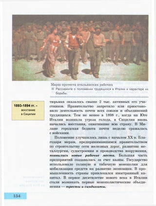 1893-1894 гг. -
восстание
в Сицилии
тюрьмах оказалось свыше 2 тыс. активных его уча­
стников. Правительство запретило или приостано­
вило деятельность почти всех союзов и объединений
трудящихся. Тем не менее в 1898 г., когда на Юге
Италии возникла угроза голода, в Сицилии вновь
начались восстания, охватившие всю страну. В Ми­
лане городская беднота почти неделю сражалась
с войсками.
Положение улучшилось лишь с началом XX в. Бла­
годаря мерам, предпринимавшимся правительством
по строительству сети железных дорог, развитию ме­
таллургии, судостроения и производства вооружения,
появились новые рабочие места. Большая часть
предприятий создавалась за счет казны. Государство
использовало соляную и табачную монополии для
мобилизации средств на развитие экономики. В про­
мышленность страны привлекался иностранный ка­
питал. В первое десятилетие нового века в Италии
стали возникать первые монополистические объеди­
нения — тресты и синдикаты.
 