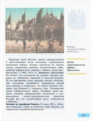 Правящие круги Италии, многие промышленники
и интеллигенция стали осознавать необходимость
проведения реформ, которые позволили бы снизить
остроту социальных проблем. Осуществление либе­
ральных реформ было связано с именем главы пра­
вительства в 1903—1914 гг. Джованни Джолитти.
Он считал, что государство не должно отвечать тер­
рором на требования городской и сельской бедноты.
По его инициативе были приняты законы, облегчав­
шие положение трудящихся. Запрещался ночной
труд женщин и подростков, что имело большое зна­
чение для батраков в страдную пору. Расширялись
рамки избирательного права. Подобные меры вы­
звали усиление реформистских настроений в раз­
вивающемся социал-демократическом движении
Италии. Все это способствовало росту стабильности
в обществе.
Испания на периферии Европы. К концу XIX в. Испа­
ния оставалась одной из немногих стран Европы, где
сохранялись пережитки феодализма.
Дайте
характеристику
реформ
Джолитти.
 