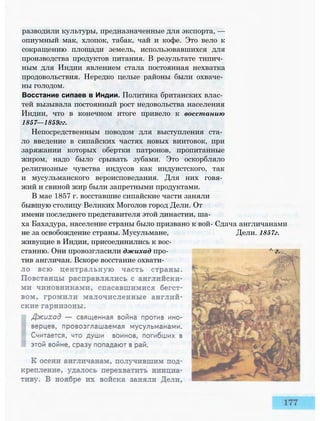 разводили культуры, предназначенные для экспорта, —
опиумный мак, хлопок, табак, чай и кофе. Это вело к
сокращению площади земель, использовавшихся для
производства продуктов питания. В результате типич­
ным для Индии явлением стала постоянная нехватка
продовольствия. Нередко целые районы были охваче­
ны голодом.
Восстание сипаев в Индии. Политика британских влас­
тей вызывала постоянный рост недовольства населения
Индии, что в конечном итоге привело к восстанию
1857—1859гг.
Непосредственным поводом для выступления ста­
ло введение в сипайских частях новых винтовок, при
заряжании которых обертки патронов, пропитанные
жиром, надо было срывать зубами. Это оскорбляло
религиозные чувства индусов как индуистского, так
и мусульманского вероисповедания. Для них говя­
жий и свиной жир были запретными продуктами.
В мае 1857 г. восставшие сипайские части заняли
бывшую столицу Великих Моголов город Дели. От
имени последнего представителя этой династии, ша­
ха Бахадура, население страны было призвано к вой- Сдача англичанами
не за освобождение страны. Мусульмане, Дели. 1857г.
живущие в Индии, присоединились к вос­
станию. Они провозгласили джихад про- ^ г.
тив англичан. Вскоре восстание охвати-
 