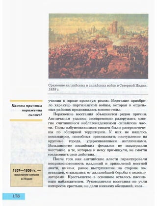 Каковы причины
поражения
сипаев?
1857—1859 гг. —
восстание сипаев
в Индии
учинив в городе кровавую резню. Восстание приобре­
ло характер партизанской войны, которая в отдель­
ных районах продолжалась многие годы.
Поражение восстания объясняется рядом причин.
Англичанам удалось своевременно разоружить мно­
гие считавшиеся неблагонадежными сипайские час­
ти. Силы взбунтовавшихся сипаев были рассредоточе­
ны по обширной территории. У них не нашлось
командиров, способных организовать наступление на
крупные города, удерживавшиеся англичанами.
Большинство индийских феодалов не поддержали
восстание, а те, которые к нему примкнули, не смогли
согласовать свои действия.
После того как английские власти гарантировали
неприкосновенность владений и привилегий местной
знати, князья, ранее выступившие на стороне по­
встанцев, отказались от дальнейшей борьбы с колони­
заторами. Крестьянство в основном осталось пассив­
ным наблюдателем. Руководители восстания не учли
интересов крестьян, не дали никаких обещаний, каса-
 