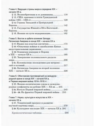 Глава 4. Ведущие страны мира в середине XIX —
начале XX в.
§ 12. Великобритания и ее доминионы................. 118
§ 13. США: причины и итоги Гражданской
войны 1861—1865 гг..................................................... 129
§ 14. Страны Западной и Центральной
Европы............................................................................142
§ 15. Государства Южной и Юго-Восточной
Европы............................................................................152
§ 16. Япония на пути модернизации..................... 162
Глава 5. Восток в орбите влияния Запада.
Латинская Америка в конце XIX — начале XX в.
§ 17. Индия под властью англичан.........................173
§ 18. «Опиумные войны» и закабаление Китая
индустриальными державами.....................................183
§ 19. Османская империя и Персия
в XIX — начале XX в.....................................................195
§ 20. Завершение колониального раздела
мира.................................................................................206
§ 21. Колониализм: последствия для метропо­
лий и колоний................................................................217
§ 22. Латинская Америка во второй половине
XIX — начале XX в........................................................226
Глава 6. Обострение противоречий на междуна­
родной арене в конце XIX — начале XX в.
и Первая мировая война 1914—1918 гг.
§ 23. Военно-политические союзы и междуна­
родные конфликты на рубеже XIX — XX вв. ... 235
§ 24. Начало Первой мировой войны......................245
§ 25—26. На фронтах Первой мировой войны . . 253
Глава 7. Наука, культура и искусство в XIX —
начале XX в.
§ 27. Технический прогресс и развитие
научной картины мира.................................................270
§ 28. Культурное наследие XIX — начала XX в. 281
 