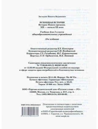 Загладин Никита Вадимович
ВСЕОБЩАЯ ИСТОРИЯ
История Нового времени.
XIX — начало XX века
Учебник для 8 класса
общеобразовательных учреждений
10-е издание
Ответственный редактор КЛ. Кочегаров
Художественный редактор С.Н. Якубовский
Корректоры ГЛ. Голубкова, М.Г. Курносенкова
Верстка JI.M. Ордынской, Н.Б. Поповой
Санитарно-эпидемиологическое заключение
№ 77.99.60.953.Д. 002307.03.09
от 12.03.09 выдано Федеральной службой по надзору
в сфере защиты прав потребителей и благополучия человека.
Подписано в печать 30.11.09. Формат 70х 90 Vie-
Бумага офсетная. Гарнитура «Школьная».
Печать офсетная. Уел. печ. л. 22,23.
Тираж 10 000 экз. Заказ 29266.
ООО «Торгово-издательский дом «Русское слово — РС»
125009, Москва, ул. Тверская, д. 9/17, стр. 5.
Тел.: (495) 969-24-54, 658-66-60.
ISBN 978-5-9932-0423-9 Отпечатано в соответствии с качеством
предоставленных издательством
электронных носителей
в ОАО «Саратовский полиграфкомбинат».
410004, г. Саратов, ул. Чернышевского, 59.
www.sarpk.ru
 