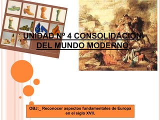 OBJ:_ Reconocer aspectos fundamentales de Europa
en el siglo XVII.
UNIDAD Nº 4 CONSOLIDACIÓN
DEL MUNDO MODERNO
 