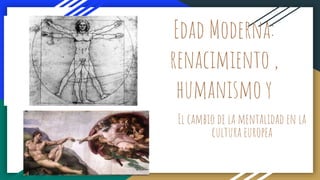 Edad Moderna:
renacimiento ,
humanismo y
El cambio de la mentalidad en la
cultura europea
 