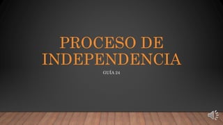 PROCESO DE
INDEPENDENCIA
GUÍA 24
 