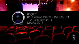 Registro
8° FESTIVAL INTERCOMUNAL DE
TEATRO PARA PCD
MAIPU 2013

 