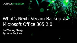 Lai Yoong Seng
Systems Engineer
What’s Next: Veeam Backup for
Microsoft Office 365 2.0
 